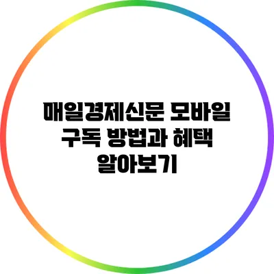 매일경제신문 모바일 구독 방법과 혜택 알아보기