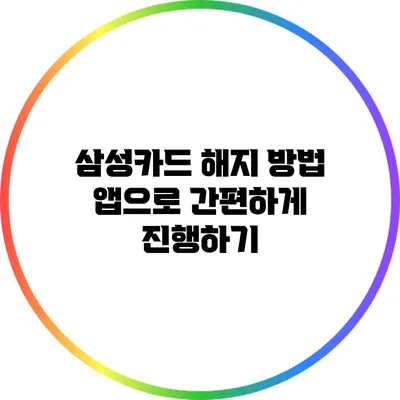 삼성카드 해지 방법: 앱으로 간편하게 진행하기
