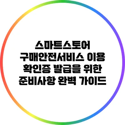 스마트스토어 구매안전서비스 이용 확인증 발급을 위한 준비사항 완벽 가이드