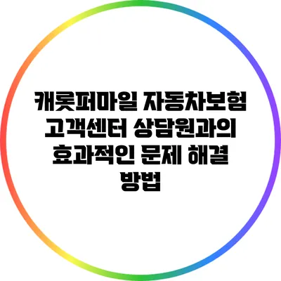 캐롯퍼마일 자동차보험 고객센터 상담원과의 효과적인 문제 해결 방법