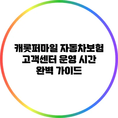 캐롯퍼마일 자동차보험 고객센터 운영 시간 완벽 가이드