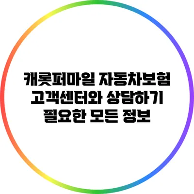 캐롯퍼마일 자동차보험 고객센터와 상담하기: 필요한 모든 정보