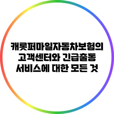 캐롯퍼마일자동차보험의 고객센터와 긴급출동 서비스에 대한 모든 것