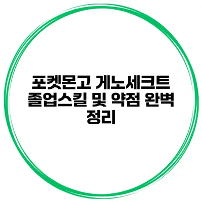 포켓몬고 게노세크트 졸업스킬 및 약점 완벽 정리