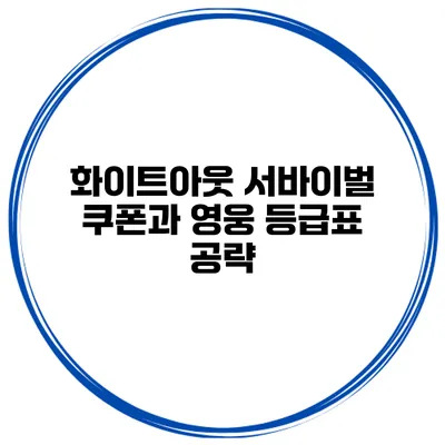 화이트아웃 서바이벌 쿠폰과 영웅 등급표 공략