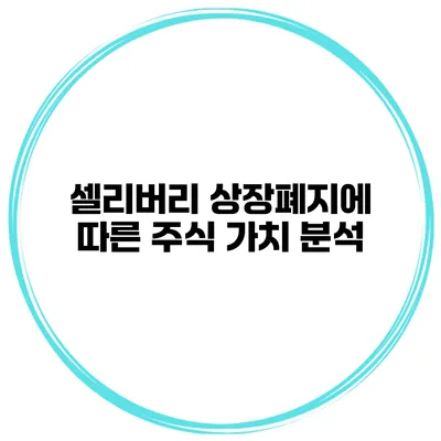 셀리버리 상장폐지에 따른 주식 가치 분석
